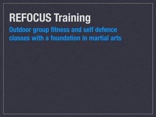 REFOCUS Training
Outdoor group ﬁtness and self defence
classes with a foundation in martial arts
 