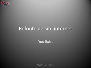 Refonte de site internet

         You Exist




        http://www.you-exist.com   1
 