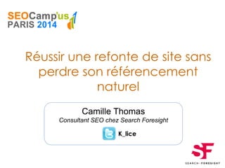 Camille Thomas
Consultant SEO chez Search Foresight
Réussir une refonte de site sans
perdre son référencement
naturel
K_lice
 