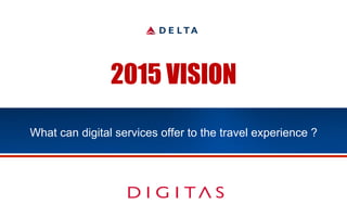 2015 VISION

What can digital services offer to the travel experience ?
 