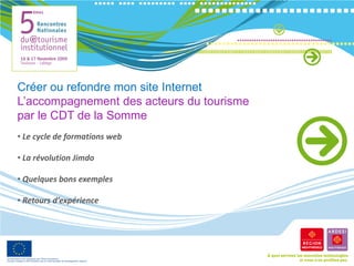 Créer ou refondre mon site Internet
L’accompagnement des acteurs du tourisme
par le CDT de la Somme
• Le cycle de formations web

• La révolution Jimdo

• Quelques bons exemples

• Retours d’expérience
 
