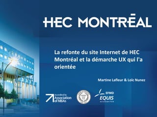 La refonte du site Internet de HEC Montréal et la démarche UX qui l&apos;a orientée Martine Lafleur & Loïc Nunez 