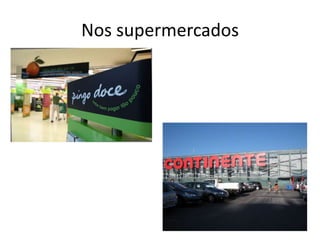 Nos supermercados
 