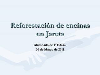 Reforestación de encinas en Jareta Alumnado de 1º E.S.O. 30 de Marzo de 2011 