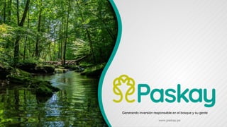 Generando inversión responsable en el bosque y su gente
www.paskay.pe
 