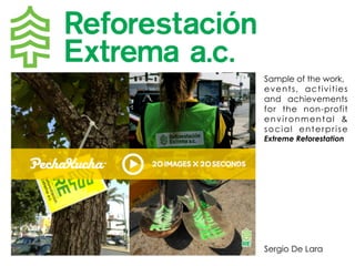 Sample of the work,
events, activities
and achievements
for the non-profit
environmental &
social enterprise
Extreme Reforestation
Sergio De Lara
 