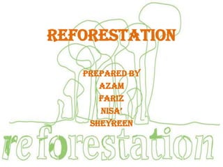 REFORESTATION

   Prepared by
      Azam
      Fariz
      Nisa’
    Sheyreen
 