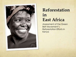 Reforestation
in
East Africa
Assessment of the Green
Belt Movement’s
Reforestation Efforts in
Kenya
 