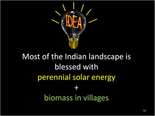 Most of the Indian landscape is
blessed with
perennial solar energy
+
biomass in villages
14

 