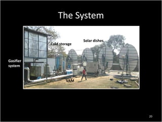The System
Cold storage

Solar dishes

Gasifier
system

VAM

20

 