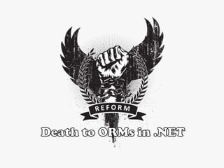 R E F O R M Death to ORMs in .NET 