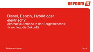 1
Stephan Ackermann 2018
Diesel, Benzin, Hybrid oder
elektrisch?
Alternative Antriebe in der Berglandtechnik
 wo liegt die Zukunft?
 