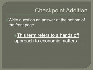 Checkpoint Addition Write question an answer at the bottom of the front page This term refers to a hands off approach to economic matters… 