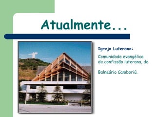 Atualmente... Igreja Luterana: Comunidade evangélica de confissão luterana, de  Balneário Camboriú. 