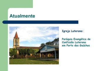 Atualmente Igreja Luterana: Paróquia Evangélica de Confissão Luterana em Porto dos Gaúchos 