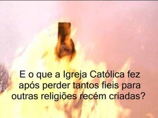 E o que a Igreja Católica fez após perder tantos fieis para outras religiões recém criadas?  