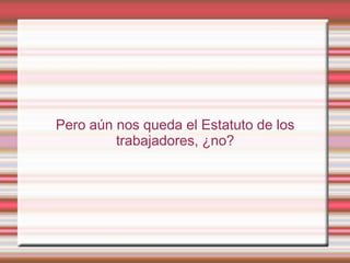 Pero aún nos queda el Estatuto de los
         trabajadores, ¿no?
 