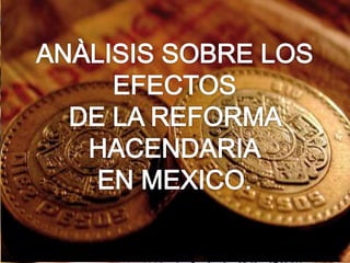 Análisis sobre los efectos de la reforma 
hacendaria en la economía de 
México. 
 