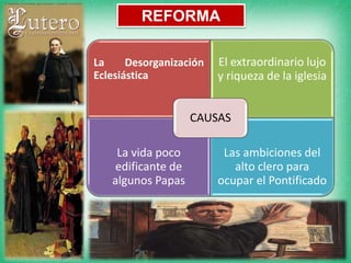 La Desorganización
Eclesiástica
El extraordinario lujo
y riqueza de la iglesia
La vida poco
edificante de
algunos Papas
Las ambiciones del
alto clero para
ocupar el Pontificado
CAUSAS
REFORMA
 