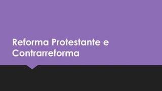 Reforma Protestante e
Contrarreforma
Reforma Protestante e
Contrarreforma
 