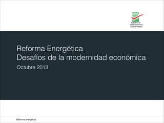 Reforma energética
Reforma Energética 
Desafíos de la modernidad económica
Octubre 2013
 