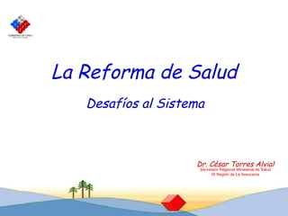 La Reforma de Salud Desafíos al Sistema Dr. César Torres Alvial Secretario Regional Ministerial de Salud IX Región de La Araucanía 
