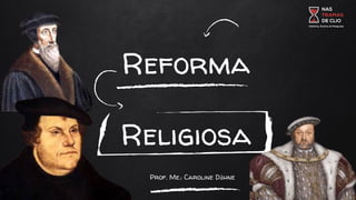Reforma
Religiosa
Prof. Me.: Caroline Dähne
 