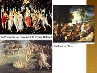 La Primavera i el naixement de Venus, Botticelli  La Bacanal, Ticià 