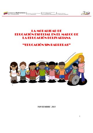 LA MODALIDAD DE
EDUCACIÓN ESPECIAL EN EL MARCO DE
    LA EDUCACIÓN BOLIVARIANA

    “EDUCACIÓN SIN BARRERAS”




           NOVIEMBRE 2011



                                    1
 