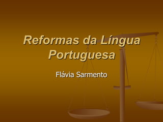 Reformas da Língua
    Portuguesa
     Flávia Sarmento
 