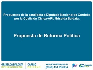 Propuestas de la candidata a Diputada Nacional de Córdoba  por la Coalición Cívica-ARI, Griselda Baldata:   Propuesta de Reforma Política 