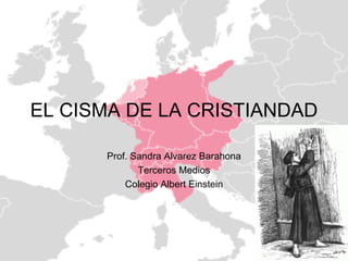 EL CISMA DE LA CRISTIANDAD Prof. Sandra Alvarez Barahona Terceros Medios Colegio Albert Einstein 