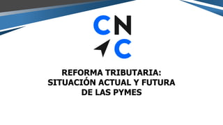 REFORMA TRIBUTARIA:
SITUACIÓN ACTUAL Y FUTURA
DE LAS PYMES
Santiago, Lunes 29 de Julio de 2019
 