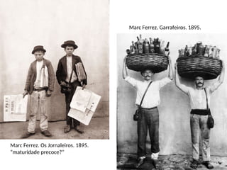 Marc Ferrez. Os Jornaleiros. 1895.
“maturidade precoce?”
Marc Ferrez. Garrafeiros. 1895.
 