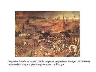 O quadro Triunfo da morte (1562), do pintor belga Peter Bruegel (1525-1569),
retrata o horror que a peste negra causou na Europa
 