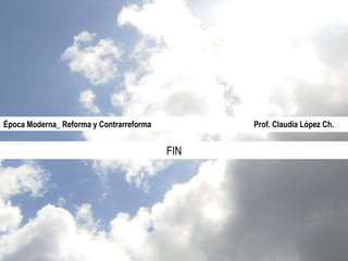 Prof. Claudia López Ch. Época Moderna_ Reforma y Contrarreforma  Prof. Claudia López Ch. FIN 