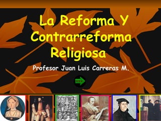 La Reforma Y
Contrarreforma
   Religiosa
Profesor Juan Luis Carreras M.
 