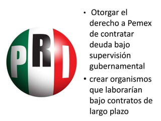 •  Otorgar el
  derecho a Pemex
  de contratar
  deuda bajo
  supervisión
  gubernamental
• crear organismos
  que laborarían
  bajo contratos de
  largo plazo
 