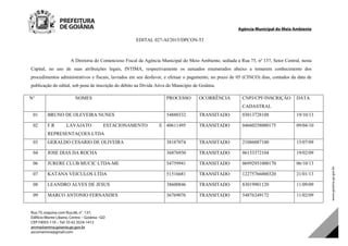 Agência Municipal do Meio Ambiente
Rua 75, esquina com Rua 66, n°. 137,
Edifício Monte Líbano, Centro – Goiânia –GO
CEP:74055-110 – Tel: 55 62 3524-1412
amma@amma.goiania.go.gov.br
ascomamma@gmail.com
EDITAL 027-AI/2015/DPCON-TJ
A Diretoria do Contencioso Fiscal da Agência Municipal do Meio Ambiente, sediada a Rua 75, nº 137, Setor Central, nesta
Capital, no uso de suas atribuições legais, INTIMA, respectivamente os autuados enumerados abaixo a tomarem conhecimento dos
procedimentos administrativos e fiscais, lavrados em seu desfavor, e efetuar o pagamento, no prazo de 05 (CINCO) dias, contados da data de
publicação do edital, sob pena de inscrição do débito na Dívida Ativa do Município de Goiânia.
N° NOMES PROCESSO OCORRÊNCIA CNPJ/CPF/INSCRIÇÃO
CADASTRAL
DATA
01 BRUNO DE OLEVEIRA NUNES 54880332 TRANSITADO 03013728108 19/10/13
02 F.R LAVAJATO ESTACIONAMENTO E
REPRESENTAÇOES LTDA
40611495 TRANSITADO 04660258000175 09/04/10
03 GERALDO CESARIO DE OLIVEIRA 38187074 TRANSITADO 21086087100 15/07/09
04 JOSE DIAS DA ROCHA 36876930 TRANSITADO 06153372104 19/02/09
06 JURERE CLUB MUCIC LTDA-ME 54759941 TRANSITADO 06992951000170 06/10/13
07 KATANA VEICULOS LTDA 51516681 TRANSITADO 12275766000320 21/01/13
08 LEANDRO ALVES DE JESUS 38600846 TRANSITADO 83019901120 11/09/09
09 MARCO ANTONIO FERNANDES 36769076 TRANSITADO 54876249172 11/02/09
DOM Eletrônico Edição Nº 6094, de 03 de junho de 2015. Página 247 de 250
Prefeitura de Goiânia/ Secretaria Municipal da Casa Civil Assinado Digitalmente: www.goiania.go.gov.br
 