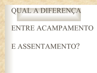 QUAL A DIFERENÇA

ENTRE ACAMPAMENTO

E ASSENTAMENTO?
 