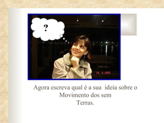 Agora escreva qual é a sua ideia sobre o
         Movimento dos sem
               Terras.
 