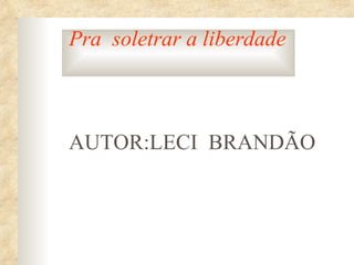 Pra soletrar a liberdade



AUTOR:LECI BRANDÃO
 