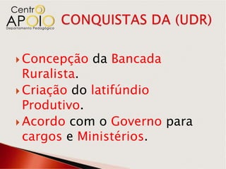  Concepção   da Bancada
  Ruralista.
 Criação do latifúndio
  Produtivo.
 Acordo com o Governo para
  cargos e Ministérios.
 