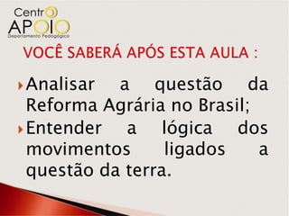  Analisar  a questão da
  Reforma Agrária no Brasil;
 Entender   a lógica dos
  movimentos      ligados    a
  questão da terra.
 