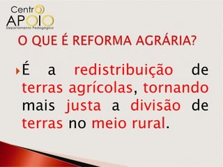 É  a redistribuição de
terras agrícolas, tornando
mais justa a divisão de
terras no meio rural.
 