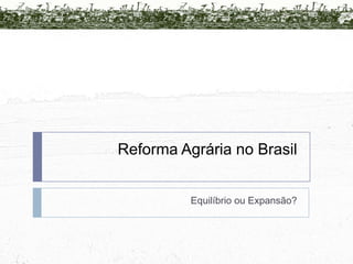 Reforma Agrária no Brasil Equilíbrio ou Expansão?  