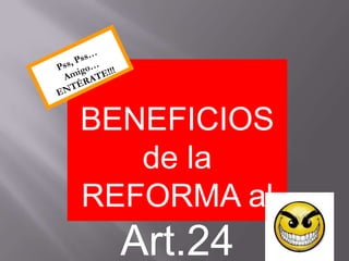 BENEFICIOS
   de la
REFORMA al
  Art.24
 