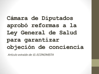 Cámara de Diputados
aprobó reformas a la
Ley General de Salud
para garantizar
objeción de conciencia
Artículo extraído de: EL ECONOMISTA
 