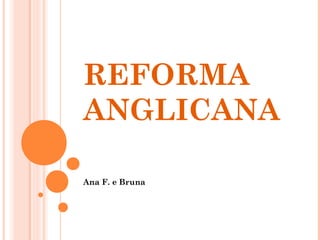 REFORMA 
ANGLICANA 
Ana F. e Bruna 
 