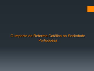 O Impacto da Reforma Católica na Sociedade
Portuguesa

 